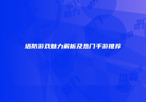 塔防游戏魅力解析及热门手游推荐