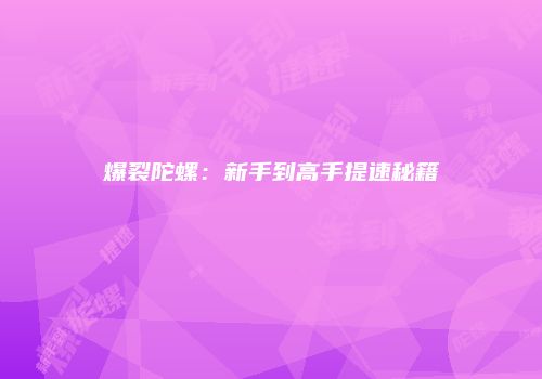 爆裂陀螺：新手到高手提速秘籍
