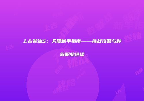 上古卷轴5：天际新手指南——挑战攻略与种族职业选择