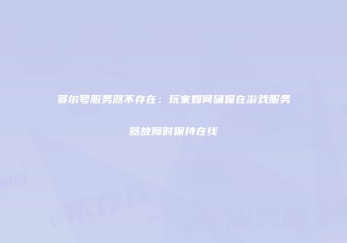 赛尔号服务器不存在：玩家如何确保在游戏服务器故障时保持在线