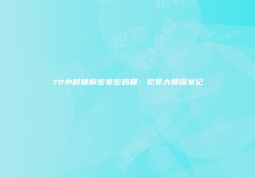 72小时破解密室密码箱：犯罪大师探案记