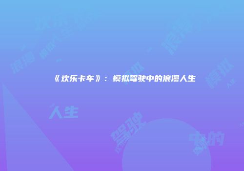 《欢乐卡车》：模拟驾驶中的浪漫人生