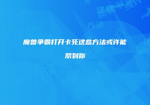 魔兽争霸打开卡死这些方法或许能帮到你