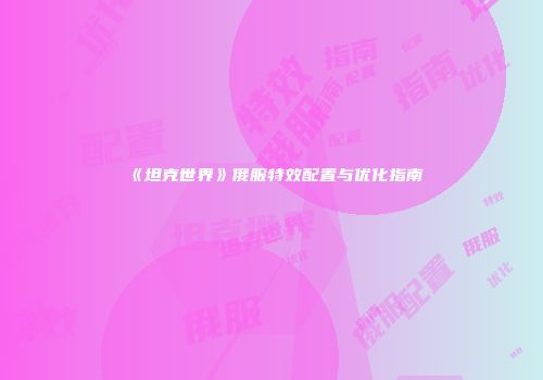 《坦克世界》俄服特效配置与优化指南