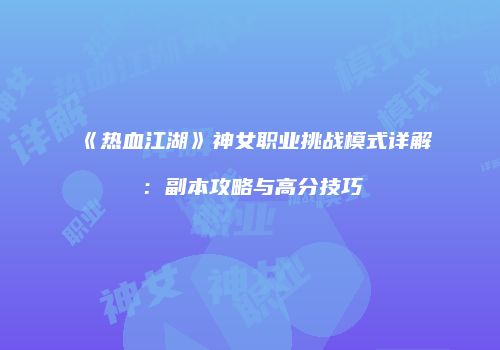 《热血江湖》神女职业挑战模式详解：副本攻略与高分技巧