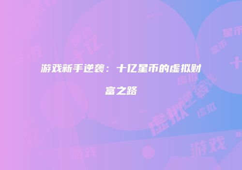 游戏新手逆袭：十亿星币的虚拟财富之路