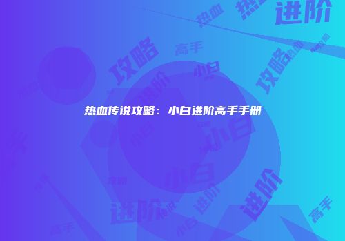 热血传说攻略：小白进阶高手手册