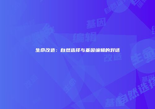 生命改造：自然选择与基因编辑的对话