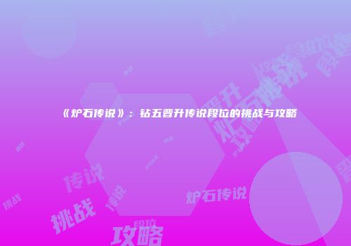 《炉石传说》：钻五晋升传说段位的挑战与攻略