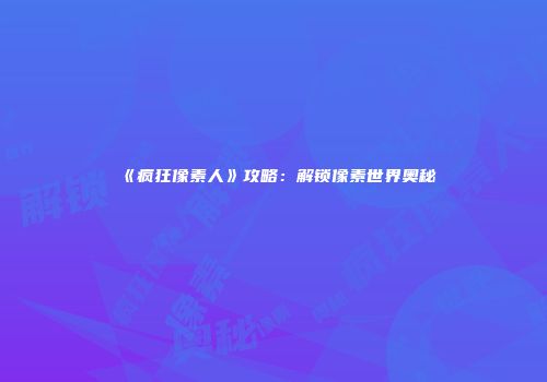 《疯狂像素人》攻略：解锁像素世界奥秘