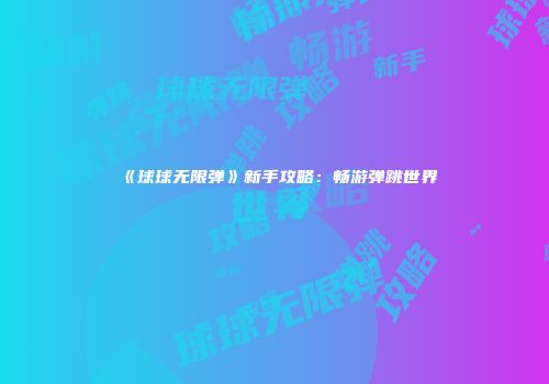 《球球无限弹》新手攻略：畅游弹跳世界