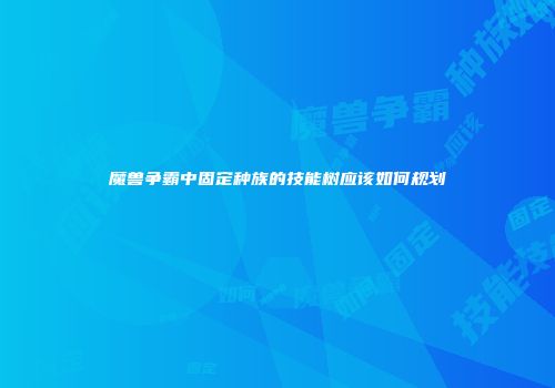 魔兽争霸中固定种族的技能树应该如何规划