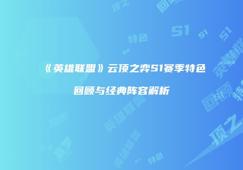 《英雄联盟》云顶之弈S1赛季特色回顾与经典阵容解析