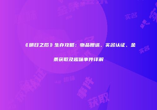 《明日之后》生存攻略：物品赠送、实名认证、金条获取及趣味事件详解