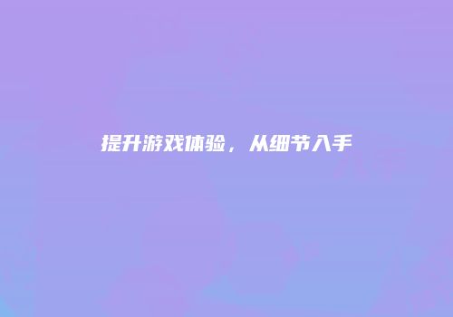 提升游戏体验，从细节入手