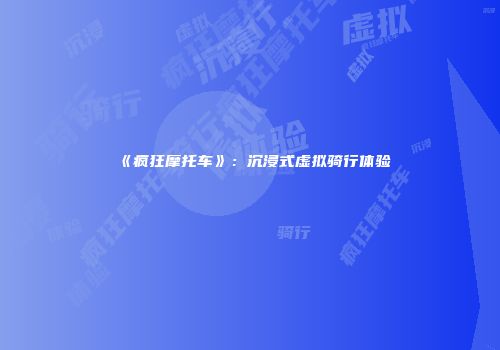 《疯狂摩托车》：沉浸式虚拟骑行体验