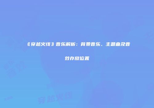 《穿越火线》音乐解析：背景音乐、主题曲及音效存放位置