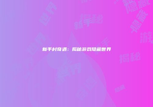新手村奇遇：揭秘游戏隐藏世界