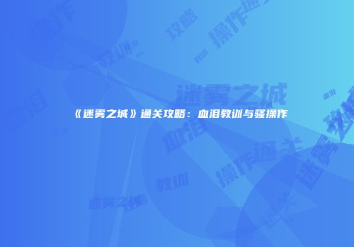 《迷雾之城》通关攻略：血泪教训与骚操作