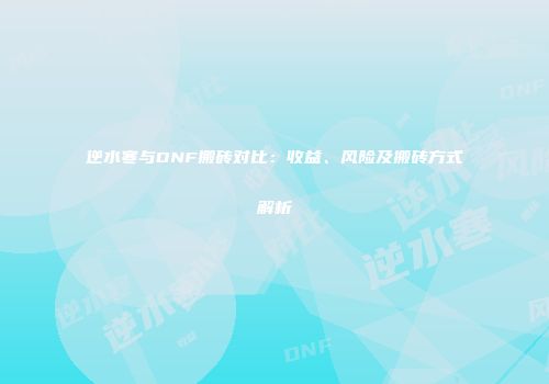 逆水寒与DNF搬砖对比：收益、风险及搬砖方式解析