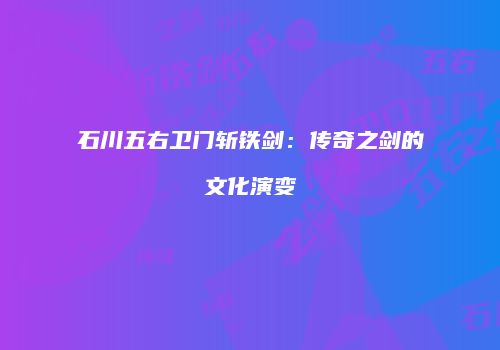 石川五右卫门斩铁剑：传奇之剑的文化演变