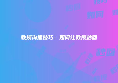 教授沟通技巧：如何让教授秒回