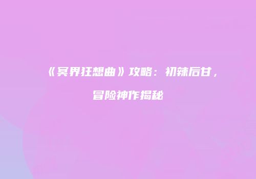 《冥界狂想曲》攻略：初辣后甘，冒险神作揭秘