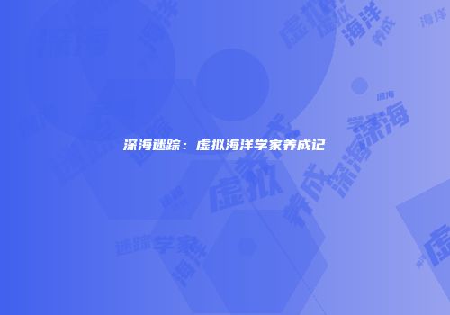 深海迷踪：虚拟海洋学家养成记