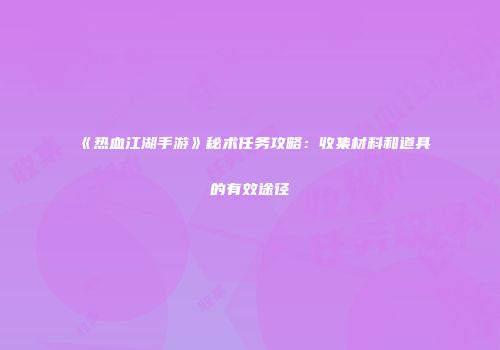 《热血江湖手游》秘术任务攻略：收集材料和道具的有效途径