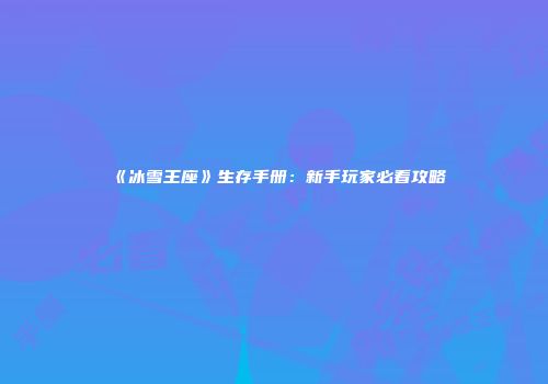 《冰雪王座》生存手册：新手玩家必看攻略