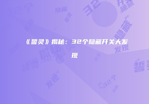 《誓灵》揭秘：32个隐藏开关大发现