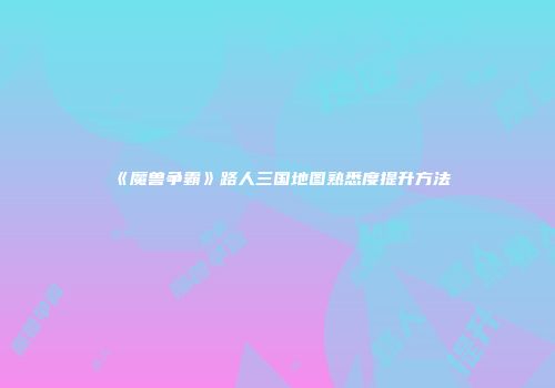 《魔兽争霸》路人三国地图熟悉度提升方法