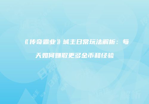 《传奇霸业》城主日常玩法解析：每天如何赚取更多金币和经验