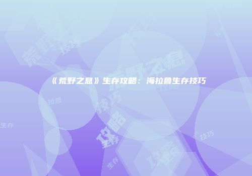 《荒野之息》生存攻略：海拉鲁生存技巧