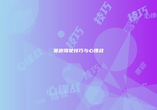 赛道驾驶技巧与心理战