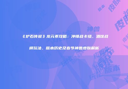 《炉石传说》龙元素攻略：冲锋战卡组、酒馆战棋玩法、版本历史及春节神兽皮肤解析