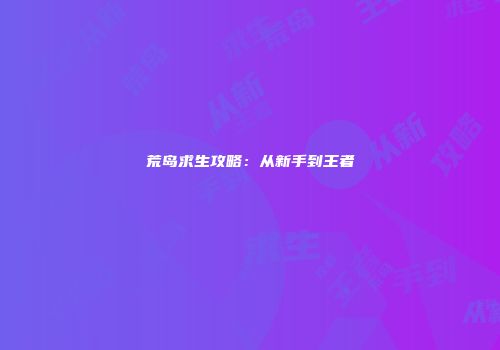 荒岛求生攻略：从新手到王者