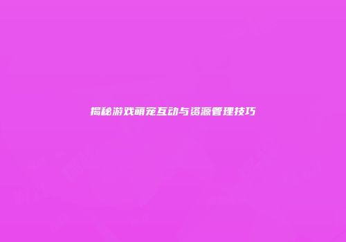 揭秘游戏萌宠互动与资源管理技巧