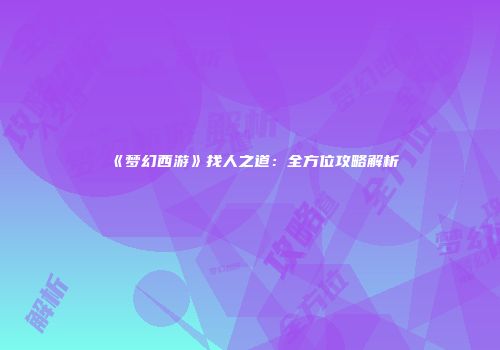 《梦幻西游》找人之道：全方位攻略解析