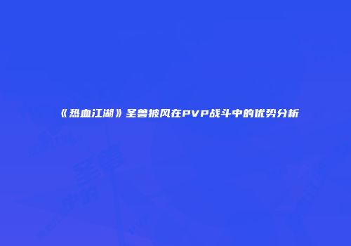 《热血江湖》圣兽披风在PVP战斗中的优势分析