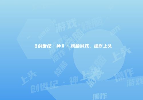 《创世纪·神》：烧脑游戏，操作上头