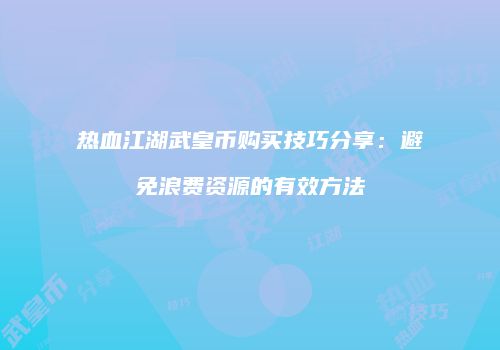 热血江湖武皇币购买技巧分享：避免浪费资源的有效方法