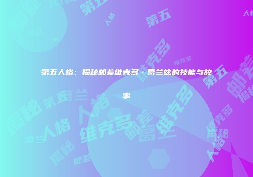 第五人格：揭秘邮差维克多·葛兰兹的技能与故事