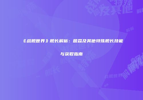 《战舰世界》舰长解析：詹森及其他特殊舰长技能与获取指南
