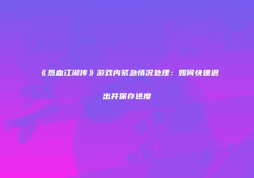 《热血江湖传》游戏内紧急情况处理：如何快速退出并保存进度