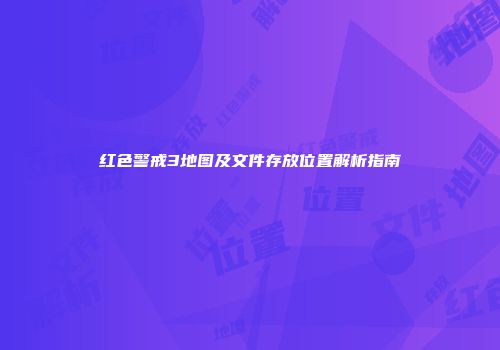 红色警戒3地图及文件存放位置解析指南