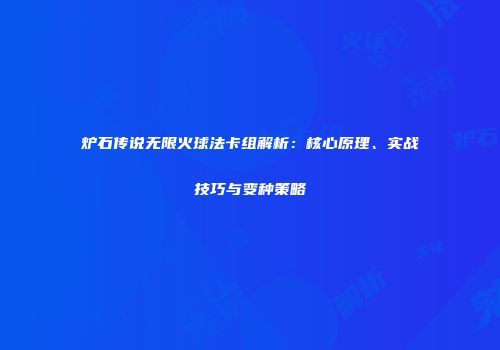 炉石传说无限火球法卡组解析：核心原理、实战技巧与变种策略