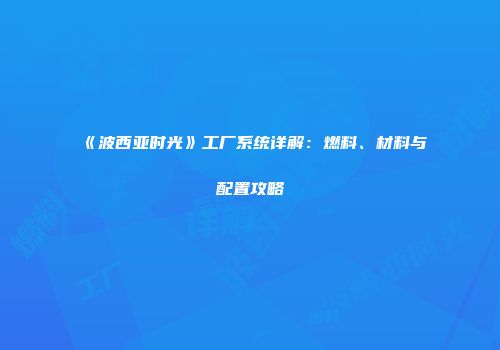 《波西亚时光》工厂系统详解：燃料、材料与配置攻略
