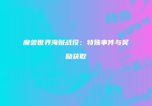 魔兽世界海贼战役：特殊事件与奖励获取