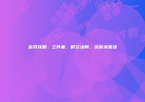 游戏攻略：三件套、时空法则、资源滚雪球